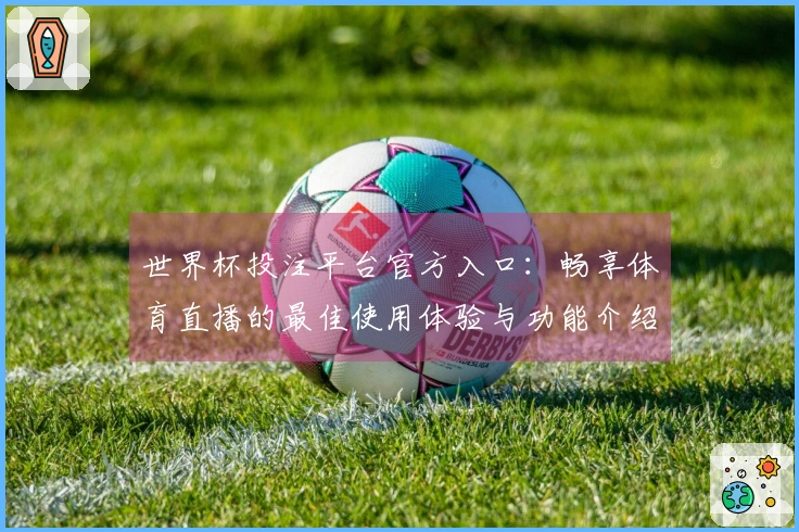 世界杯投注平台官方入口：畅享体育直播的最佳使用体验与功能介绍