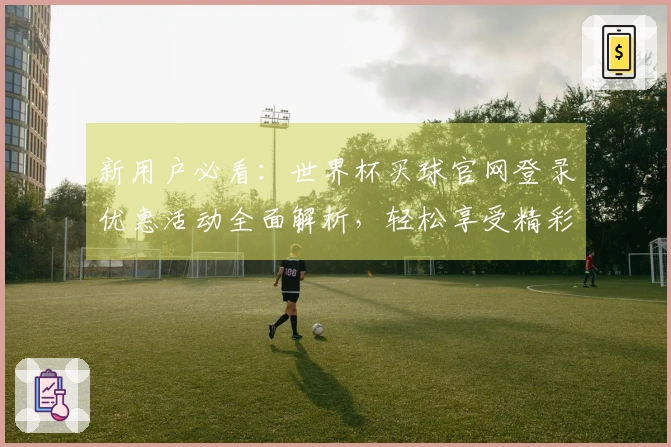 新用户必看：世界杯买球官网登录优惠活动全面解析，轻松享受精彩赛事体验！