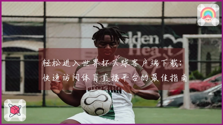 轻松进入世界杯买球客户端下载：快速访问体育直播平台的最佳指南