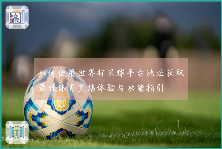 如何使用世界杯买球平台地址获取最佳体育直播体验与功能指引