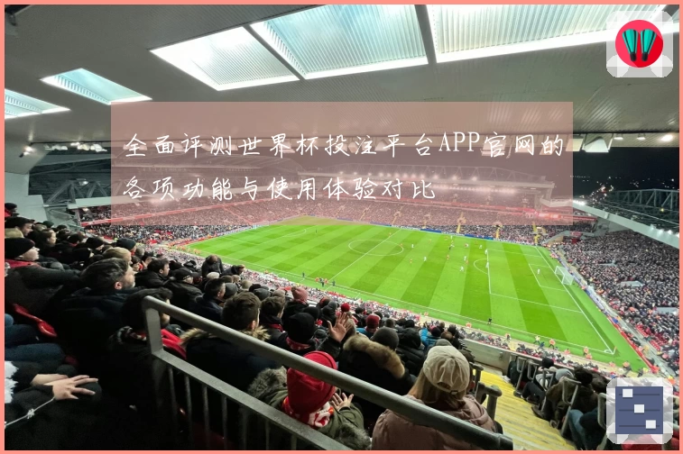 全面评测世界杯投注平台APP官网的各项功能与使用体验对比