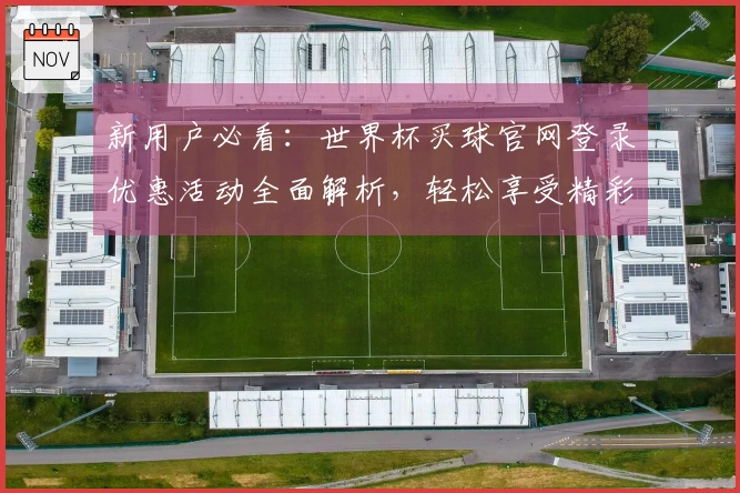 新用户必看：世界杯买球官网登录优惠活动全面解析，轻松享受精彩赛事体验！