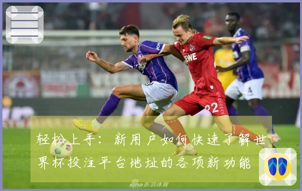 轻松上手：新用户如何快速了解世界杯投注平台地址的各项新功能