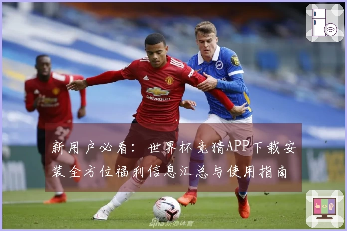 新用户必看：世界杯竞猜APP下载安装全方位福利信息汇总与使用指南