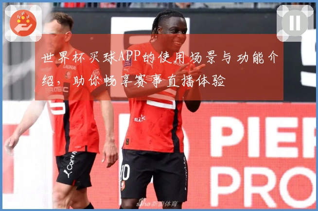 世界杯买球APP的使用场景与功能介绍，助你畅享赛事直播体验