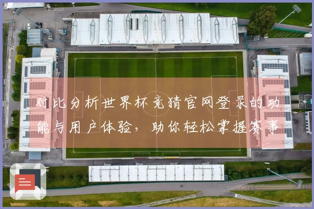 对比分析世界杯竞猜官网登录的功能与用户体验，助你轻松掌握赛事动态