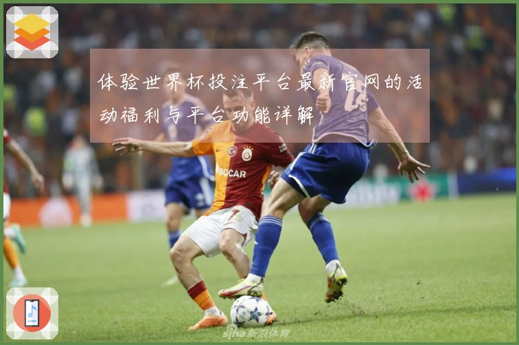 体验世界杯投注平台最新官网的活动福利与平台功能详解