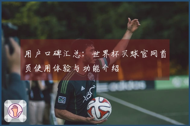 用户口碑汇总：世界杯买球官网首页使用体验与功能介绍