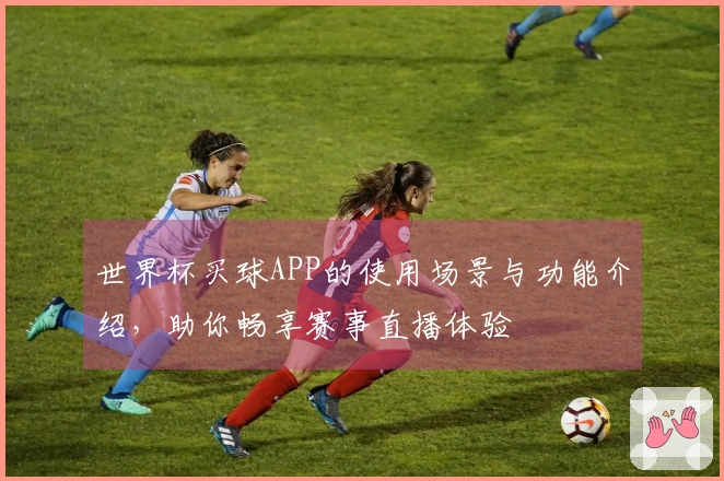 世界杯买球APP的使用场景与功能介绍，助你畅享赛事直播体验