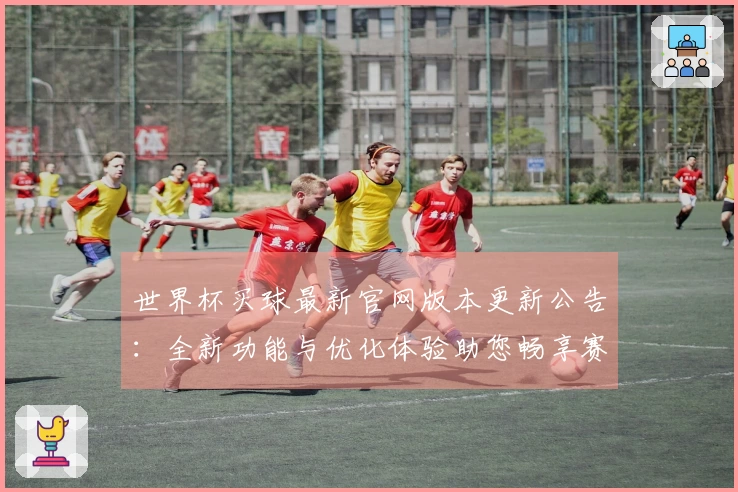 世界杯买球最新官网版本更新公告：全新功能与优化体验助您畅享赛事直播