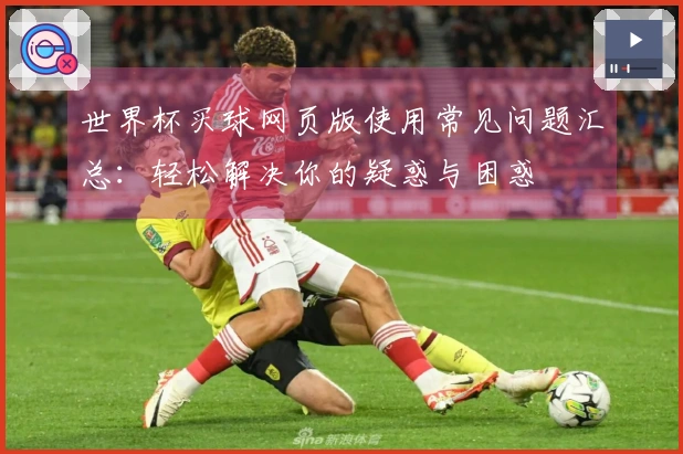 世界杯买球网页版使用常见问题汇总：轻松解决你的疑惑与困惑
