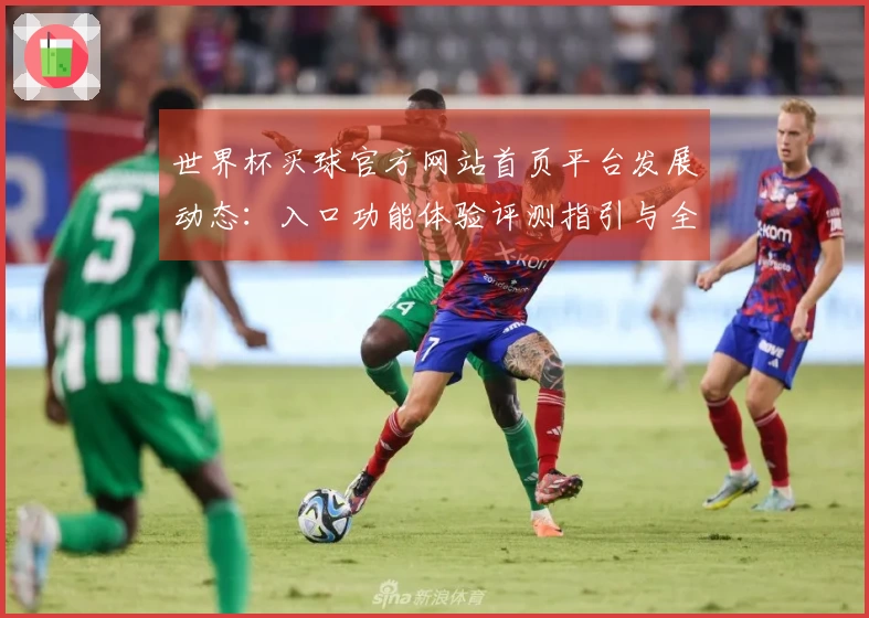 世界杯买球官方网站首页平台发展动态：入口功能体验评测指引与全面信息展示