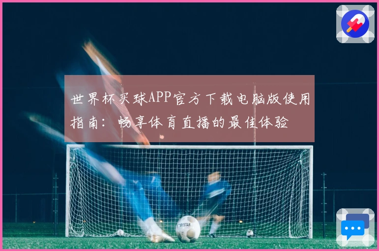 世界杯买球APP官方下载电脑版使用指南：畅享体育直播的最佳体验