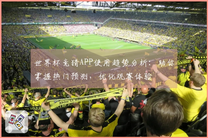 世界杯竞猜APP使用趋势分析：助你掌握热门预测，优化观赛体验