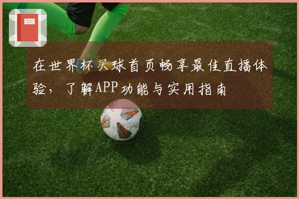 在世界杯买球首页畅享最佳直播体验，了解APP功能与实用指南