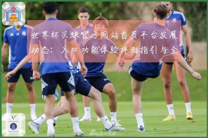 世界杯买球官方网站首页平台发展动态：入口功能体验评测指引与全面信息展示