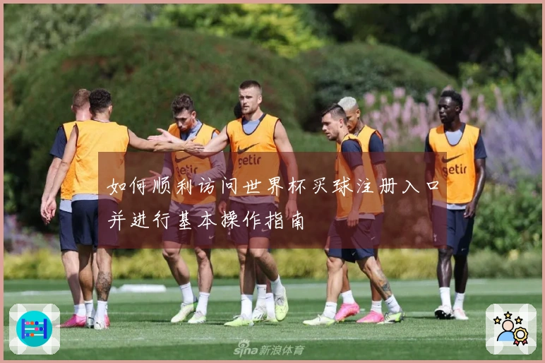 如何顺利访问世界杯买球注册入口并进行基本操作指南