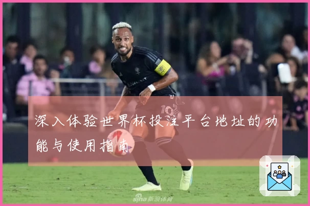 深入体验世界杯投注平台地址的功能与使用指南