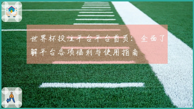 世界杯投注平台平台首页：全面了解平台各项福利与使用指南