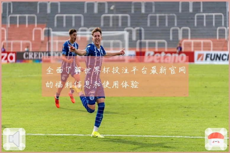 全面了解世界杯投注平台最新官网的福利信息和使用体验